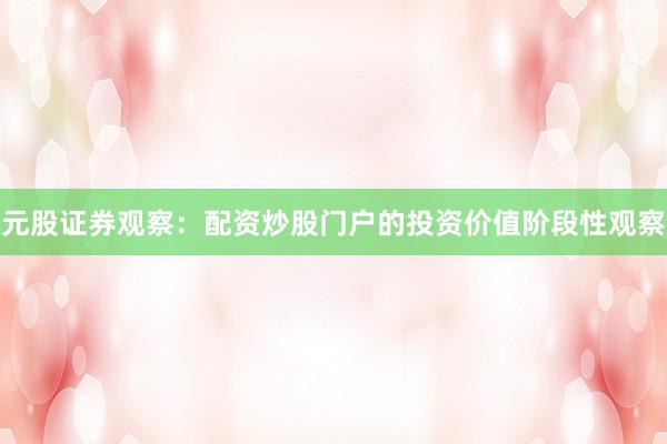 元股证券观察：配资炒股门户的投资价值阶段性观察
