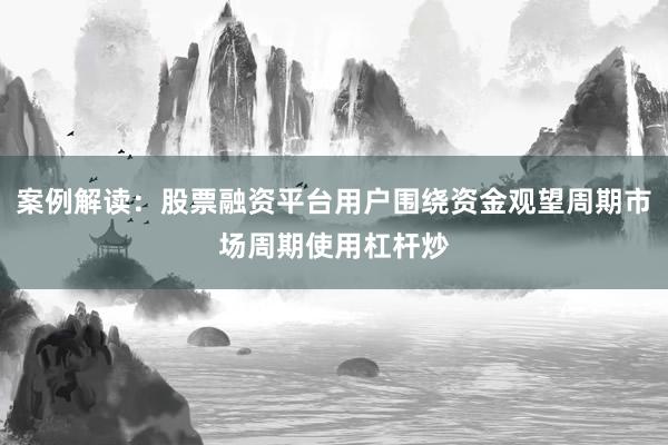 案例解读：股票融资平台用户围绕资金观望周期市场周期使用杠杆炒
