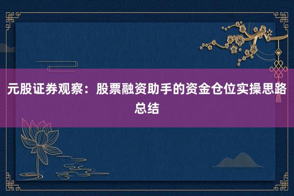 元股证券观察：股票融资助手的资金仓位实操思路总结