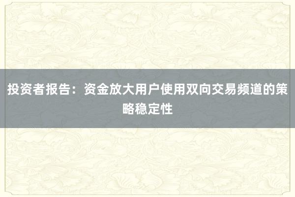 投资者报告:资金放大用户使用双向交易频道的策略稳定性