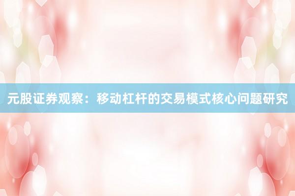 元股证券观察：移动杠杆的交易模式核心问题研究