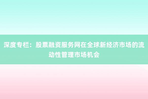 深度专栏:股票融资服务网在全球新经济市场的流动性管理市场机会