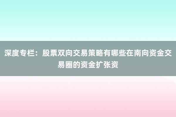 深度专栏：股票双向交易策略有哪些在南向资金交易圈的资金扩张资