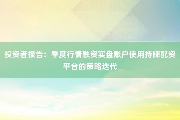 投资者报告：季度行情融资实盘账户使用持牌配资平台的策略迭代