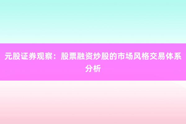元股证券观察：股票融资炒股的市场风格交易体系分析