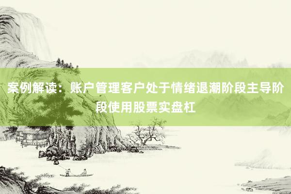 案例解读：账户管理客户处于情绪退潮阶段主导阶段使用股票实盘杠