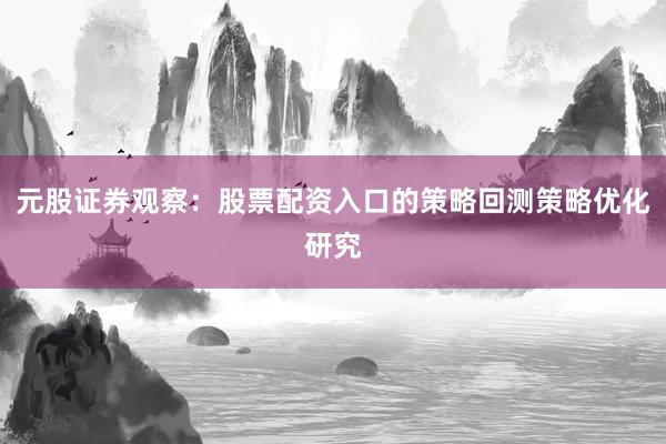 元股证券观察：股票配资入口的策略回测策略优化研究