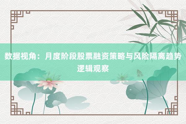 数据视角：月度阶段股票融资策略与风险隔离趋势逻辑观察