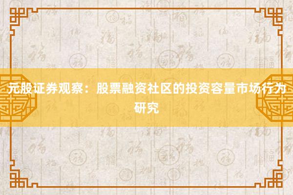 元股证券观察:股票融资社区的投资容量市场行为研究