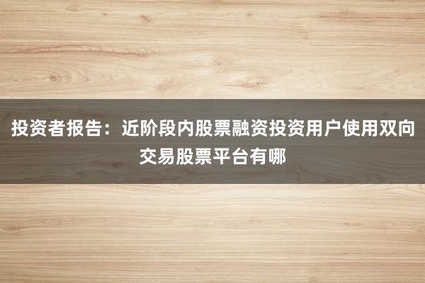 投资者报告：近阶段内股票融资投资用户使用双向交易股票平台有哪