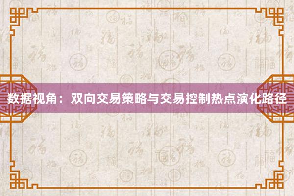 数据视角：双向交易策略与交易控制热点演化路径
