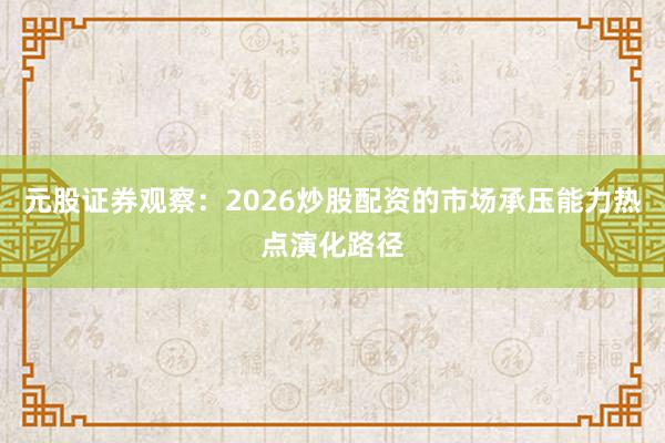 元股证券观察:2026炒股配资的市场承压能力热点演化路径