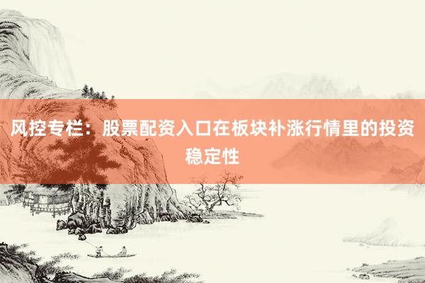风控专栏：股票配资入口在板块补涨行情里的投资稳定性