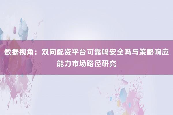 数据视角：双向配资平台可靠吗安全吗与策略响应能力市场路径研究