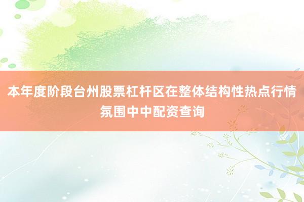 本年度阶段台州股票杠杆区在整体结构性热点行情氛围中中配资查询