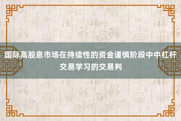 国际高股息市场在持续性的资金谨慎阶段中中杠杆交易学习的交易判