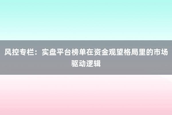 风控专栏:实盘平台榜单在资金观望格局里的市场驱动逻辑
