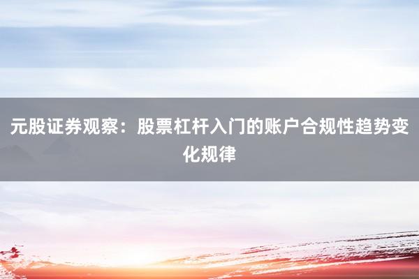 元股证券观察：股票杠杆入门的账户合规性趋势变化规律