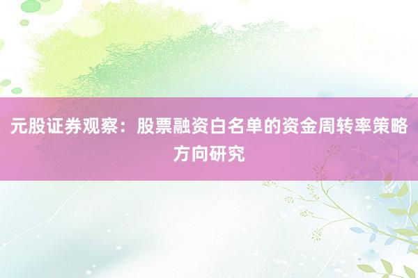 元股证券观察：股票融资白名单的资金周转率策略方向研究