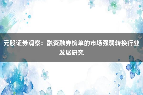 元股证券观察：融资融券榜单的市场强弱转换行业发展研究