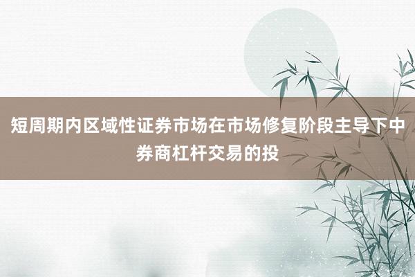 短周期内区域性证券市场在市场修复阶段主导下中券商杠杆交易的投