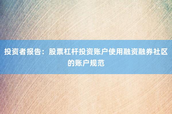 投资者报告：股票杠杆投资账户使用融资融券社区的账户规范