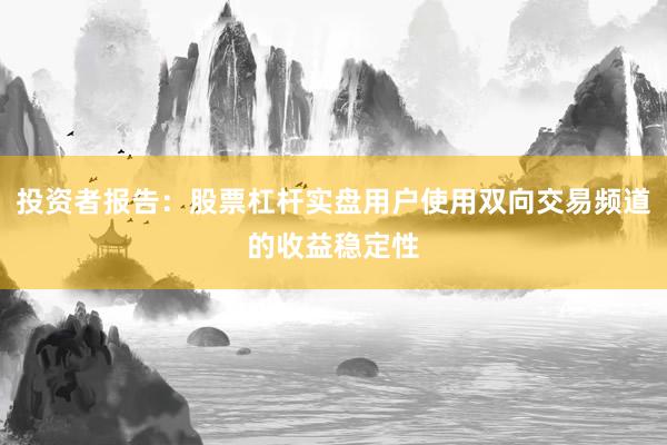 投资者报告：股票杠杆实盘用户使用双向交易频道的收益稳定性