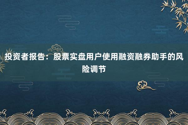 投资者报告：股票实盘用户使用融资融券助手的风险调节