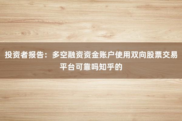 投资者报告:多空融资资金账户使用双向股票交易平台可靠吗知乎的