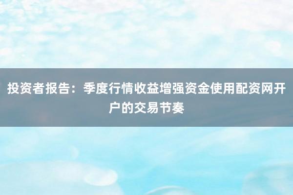 投资者报告：季度行情收益增强资金使用配资网开户的交易节奏