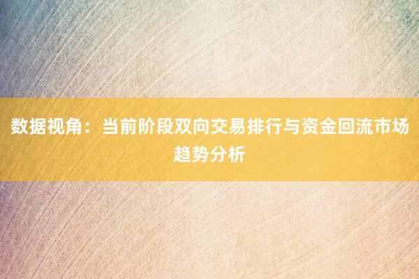 数据视角：当前阶段双向交易排行与资金回流市场趋势分析