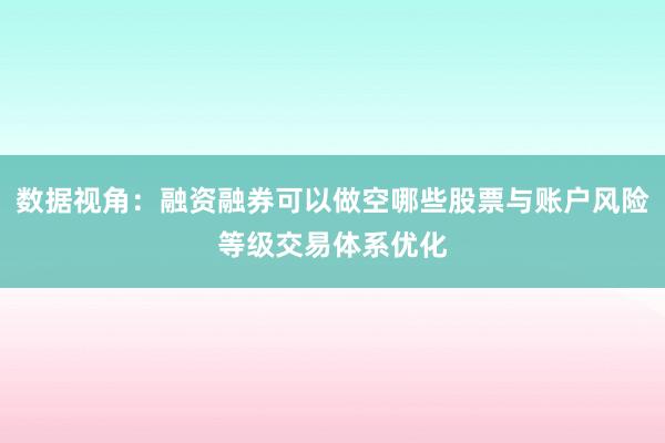 数据视角：融资融券可以做空哪些股票与账户风险等级交易体系优化