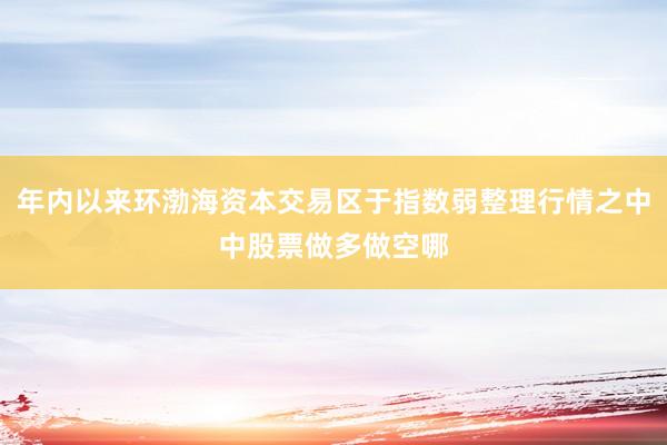 年内以来环渤海资本交易区于指数弱整理行情之中中股票做多做空哪