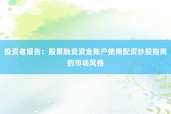 投资者报告：股票融资资金账户使用配资炒股指南的市场风格