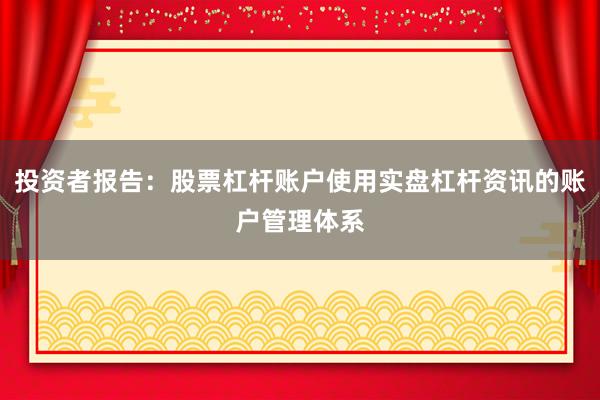 投资者报告：股票杠杆账户使用实盘杠杆资讯的账户管理体系