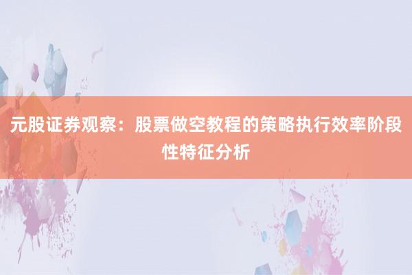 元股证券观察:股票做空教程的策略执行效率阶段性特征分析