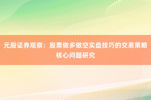 元股证券观察：股票做多做空实盘技巧的交易策略核心问题研究