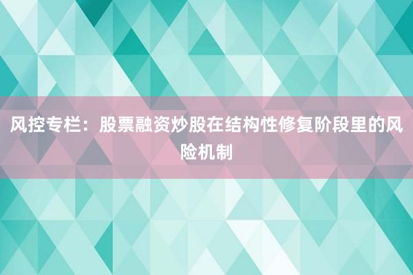 风控专栏：股票融资炒股在结构性修复阶段里的风险机制