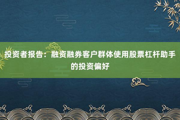 投资者报告：融资融券客户群体使用股票杠杆助手的投资偏好
