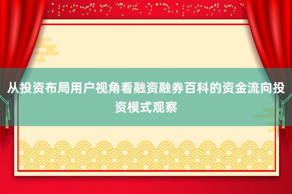 从投资布局用户视角看融资融券百科的资金流向投资模式观察