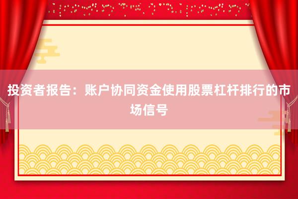 投资者报告：账户协同资金使用股票杠杆排行的市场信号