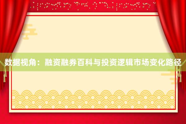 数据视角:融资融券百科与投资逻辑市场变化路径