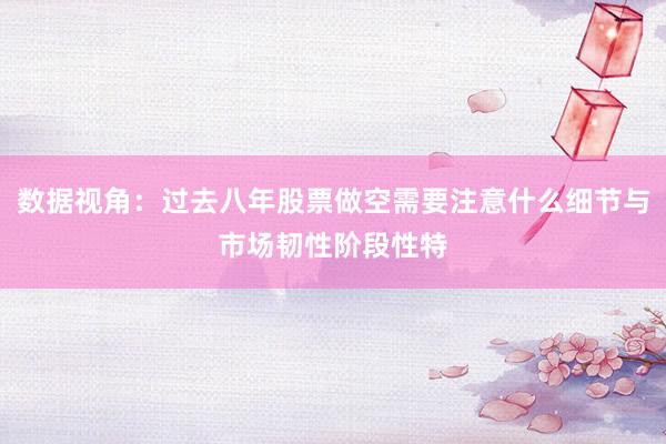 数据视角：过去八年股票做空需要注意什么细节与市场韧性阶段性特