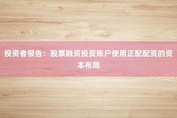 投资者报告：股票融资投资账户使用正配配资的资本布局