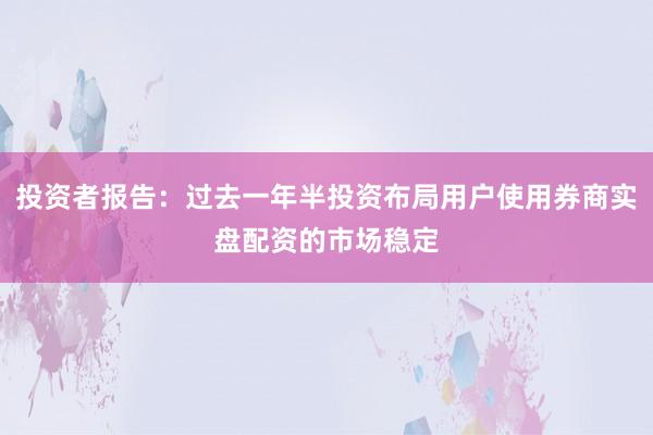 投资者报告：过去一年半投资布局用户使用券商实盘配资的市场稳定