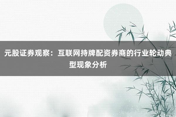 元股证券观察：互联网持牌配资券商的行业轮动典型现象分析