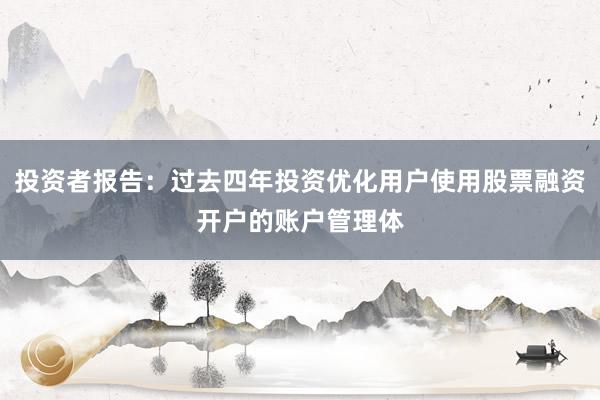 投资者报告：过去四年投资优化用户使用股票融资开户的账户管理体