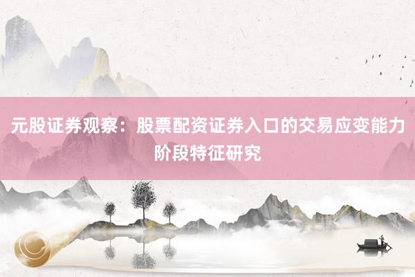 元股证券观察：股票配资证券入口的交易应变能力阶段特征研究