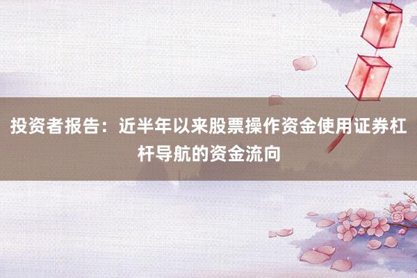 投资者报告：近半年以来股票操作资金使用证券杠杆导航的资金流向