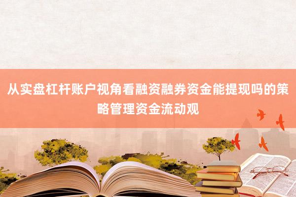 从实盘杠杆账户视角看融资融券资金能提现吗的策略管理资金流动观